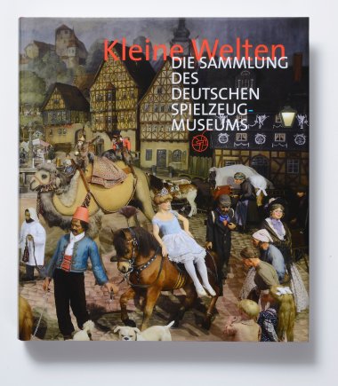 Kleine Welten. Die Sammlung des Deutschen Spielzeugmuseums